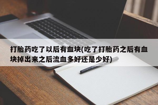 米非司酮片微信下单联系方式打胎药吃了以后有血块(吃了打胎药之后有血块掉出来之后流血多好还是少好)
