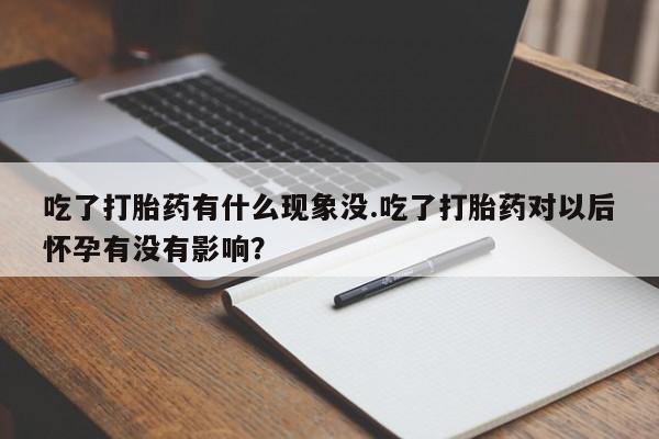 米非司酮片微信下单联系方式吃了打胎药有什么现象没.吃了打胎药对以后怀孕有没有影响？