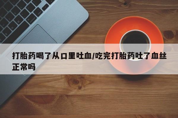 米非司酮片微信下单联系方式打胎药喝了从口里吐血/吃完打胎药吐了血丝正常吗