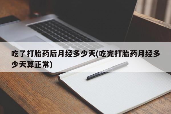 米非司酮片微信下单联系方式吃了打胎药后月经多少天(吃完打胎药月经多少天算正常)