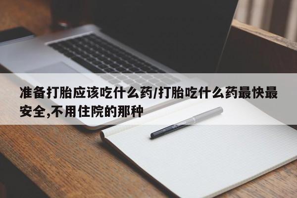 米非司酮片微信下单联系方式准备打胎应该吃什么药/打胎吃什么药最快最安全,不用住院的那种
