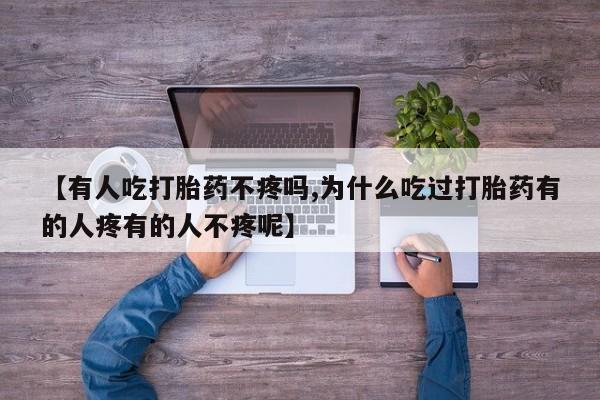 米非司酮片微信下单联系方式【有人吃打胎药不疼吗,为什么吃过打胎药有的人疼有的人不疼呢】