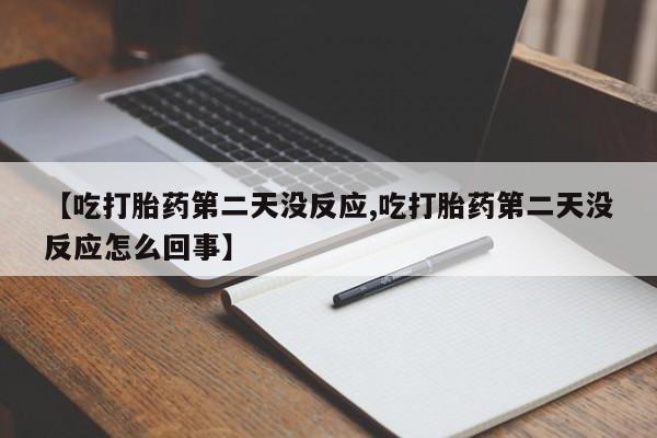 米非司酮片微信下单联系方式【吃打胎药第二天没反应,吃打胎药第二天没反应怎么回事】